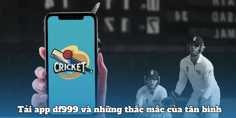 Tải app df999 và những thắc mắc của tân binh