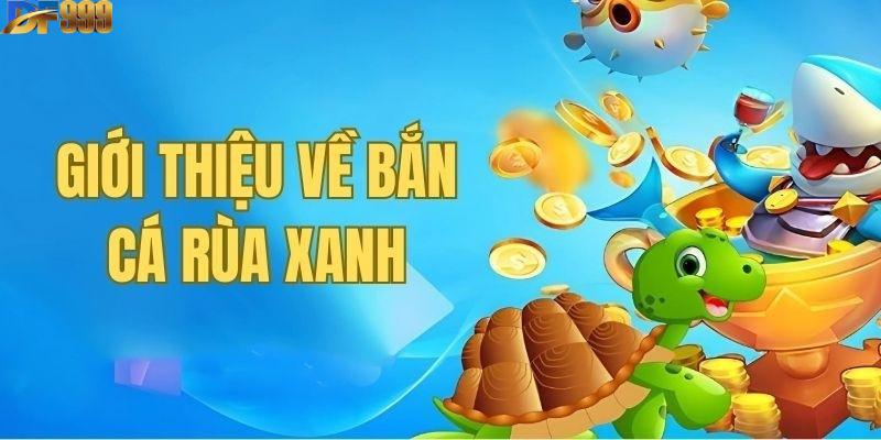Bắn cá rùa xanh được rất nhiều người yêu thích và quan tâm
