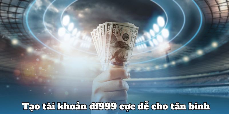 Tạo tài khoản df999 cực dễ cho tân binh